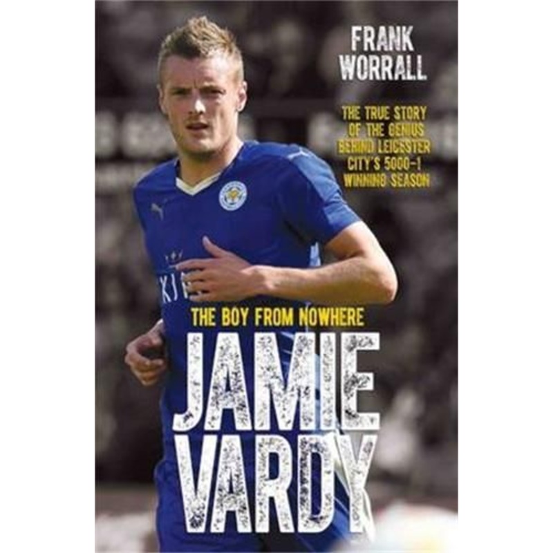 Jamie Vardy - The Boy from Nowhere: The True Story of the Genius Behind Leicester City's 5000-1 Winning Season