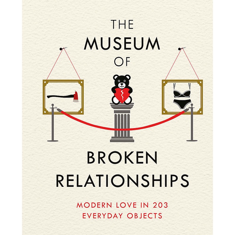 The Museum of Broken Relationships Modern Love in 203 Everyday Objects