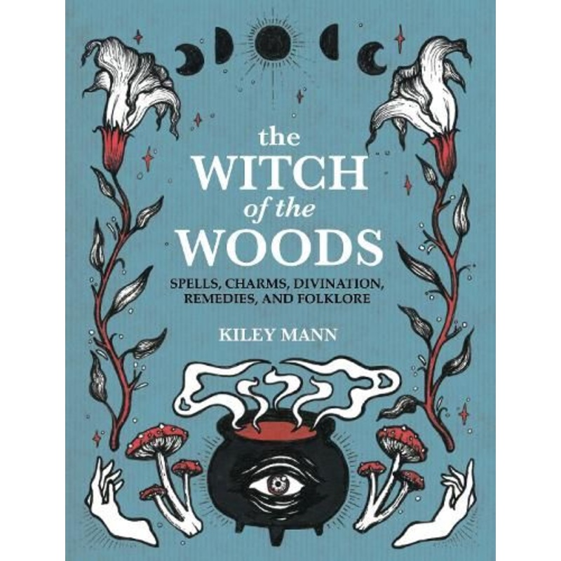 The Witch of The Woods: Spells, Charms, Divination, Remedies, and Folklore