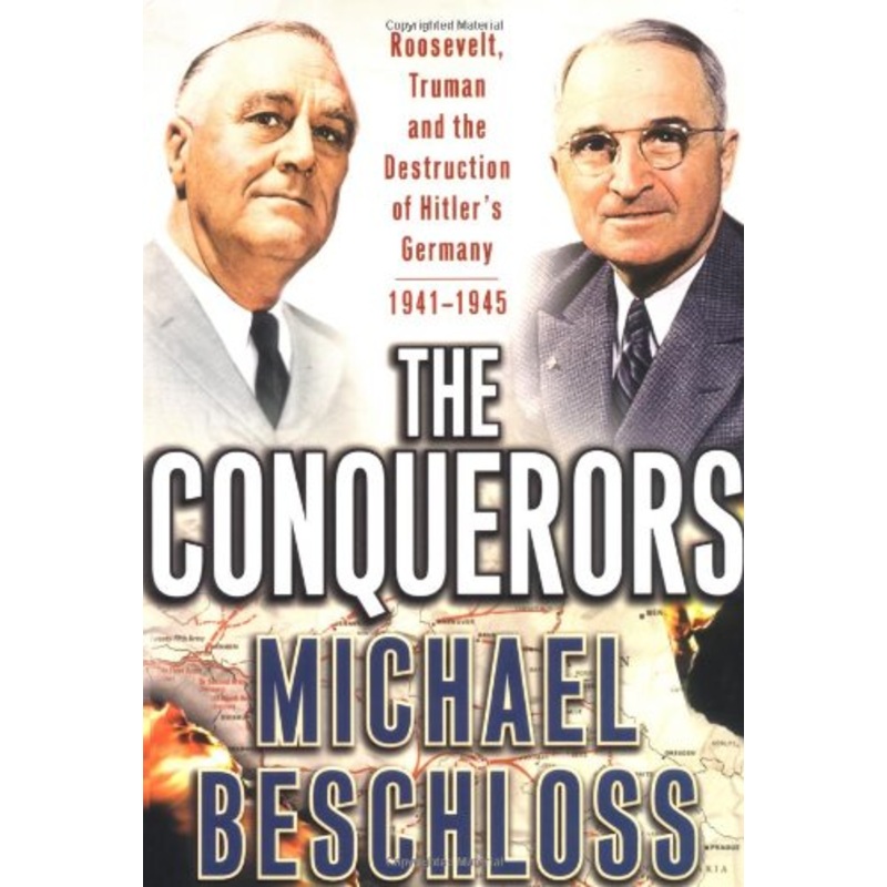 The Conquerors: Roosevelt, Truman and the Destruction of Hitler's Germany