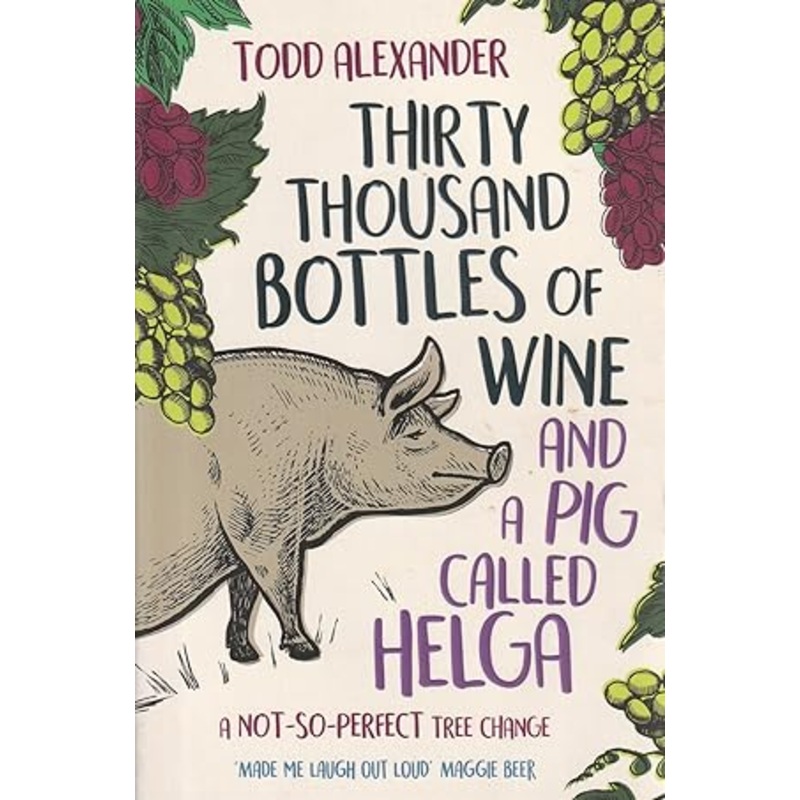 Thirty Thousand Bottles of Wine and a Pig Called Helga: A not-so-perfect tree change