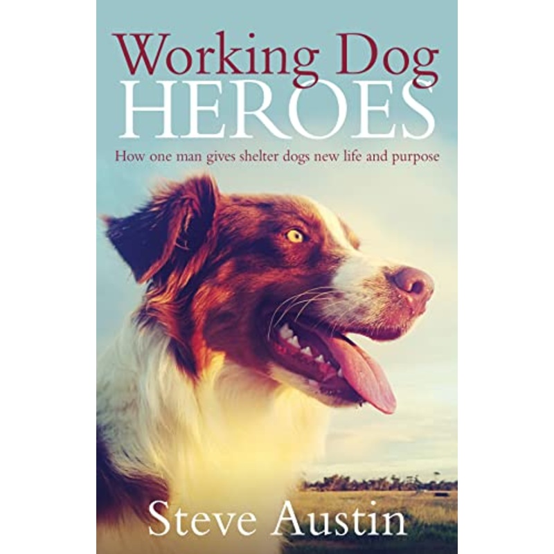 Working Dog Heroes: How One Man Gives Shelter Dogs New Life and Purpose