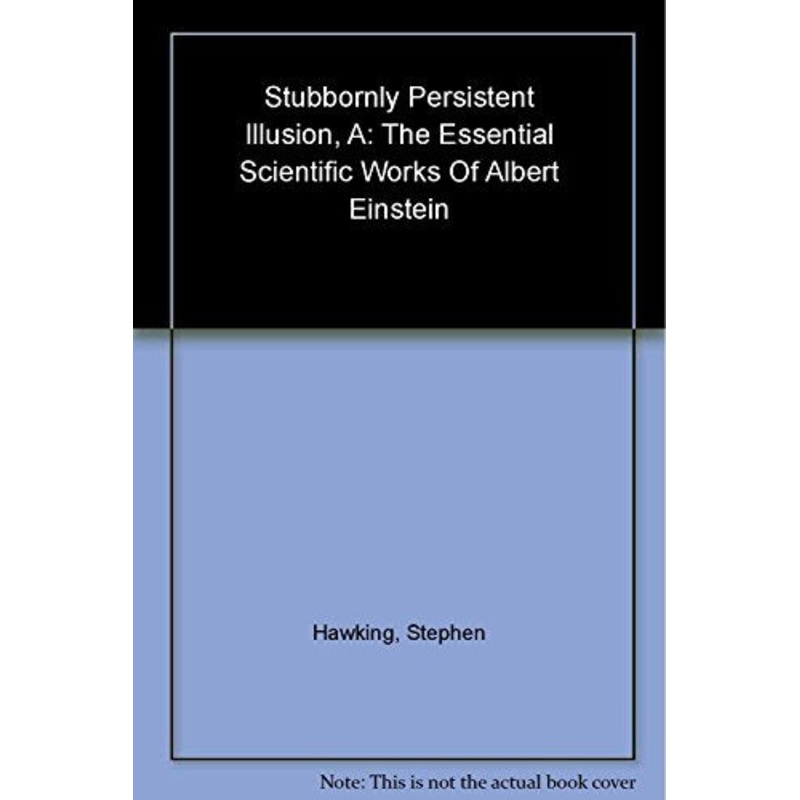 A Stubbornly Persistent Illusion: The Essential Scientific Works of Albert Einstein