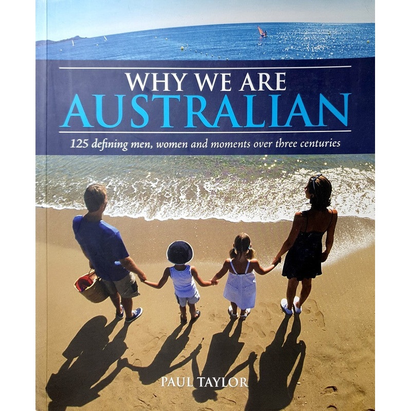 Why We are Australian: 150 Defining Men, Women and Moments Over Three Centuries