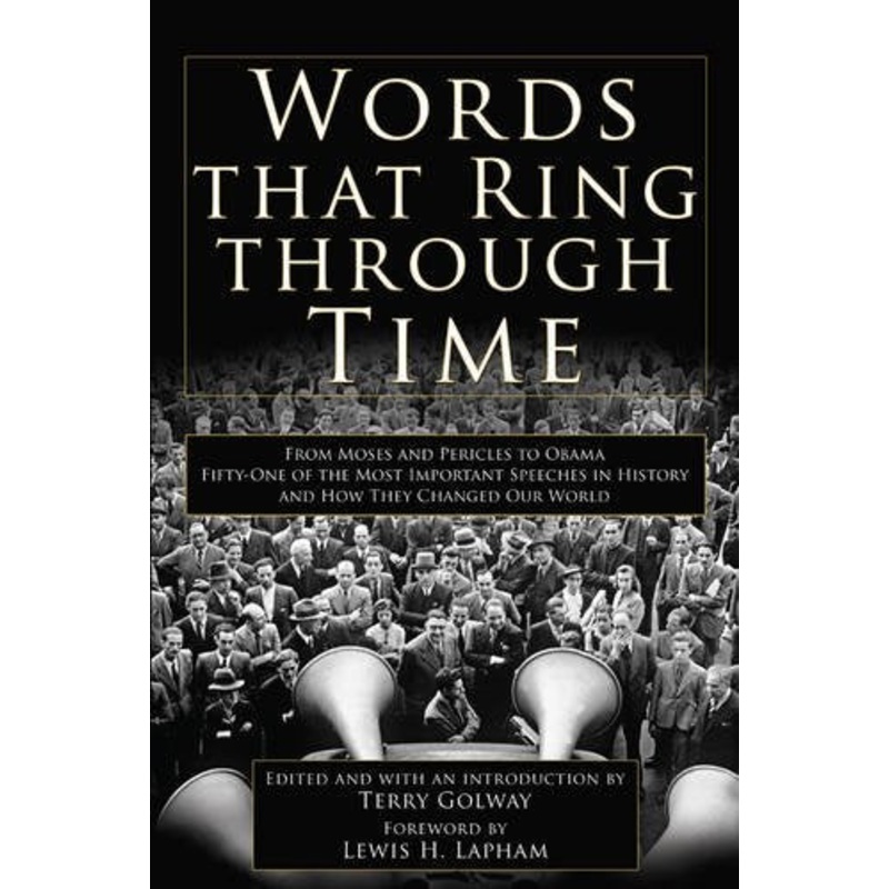 Words That Ring Through Time: From Moses and Pericles to Obama - Fifty-one of the Most Important Speeches in History and How They Changed Our World