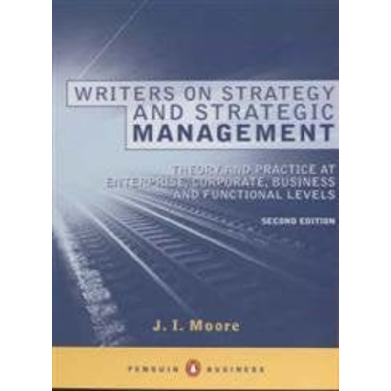 Writers on Strategy and Strategic Management: Theory and Practice at Enterprise, Corporate, Business and Functional Levels