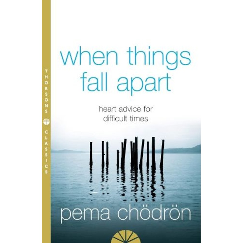 When Things Fall Apart: Heart Advice for Difficult Times