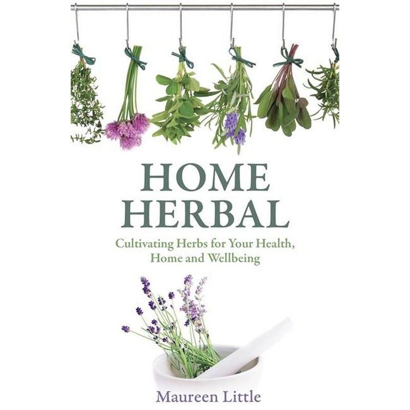 Home Herbal: Cultivating Herbs for Your Health, Home and Wellbeing