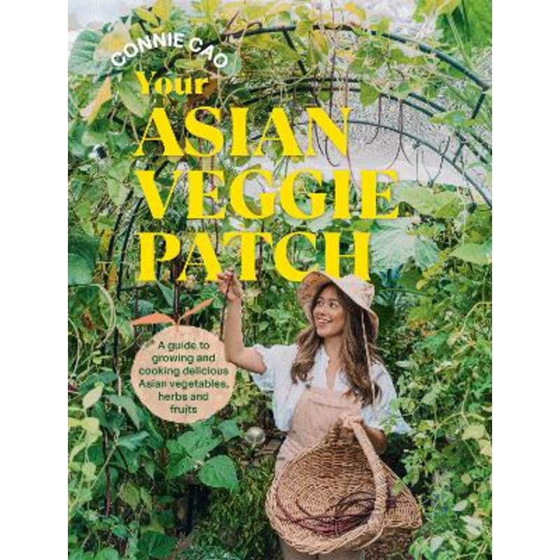 Your Asian Veggie Patch: A guide to growing and cooking delicious Asian vegetables, herbs and fruits