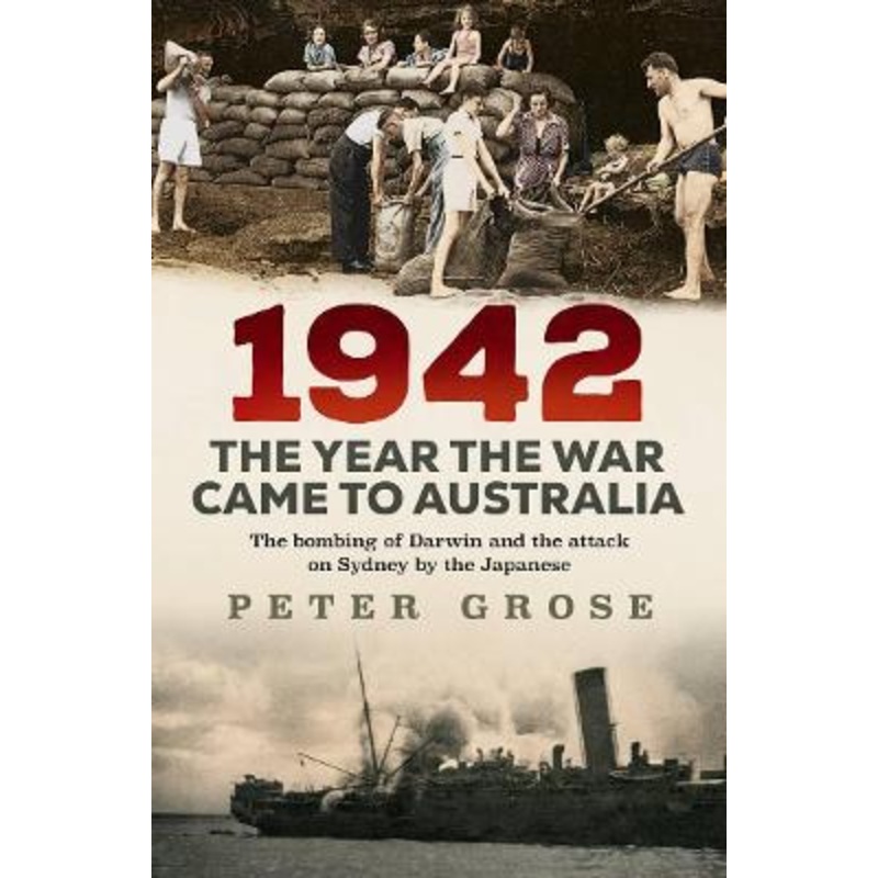 1942: the year the war came to Australia: The bombing of Darwin and the attack on Sydney by the Japanese