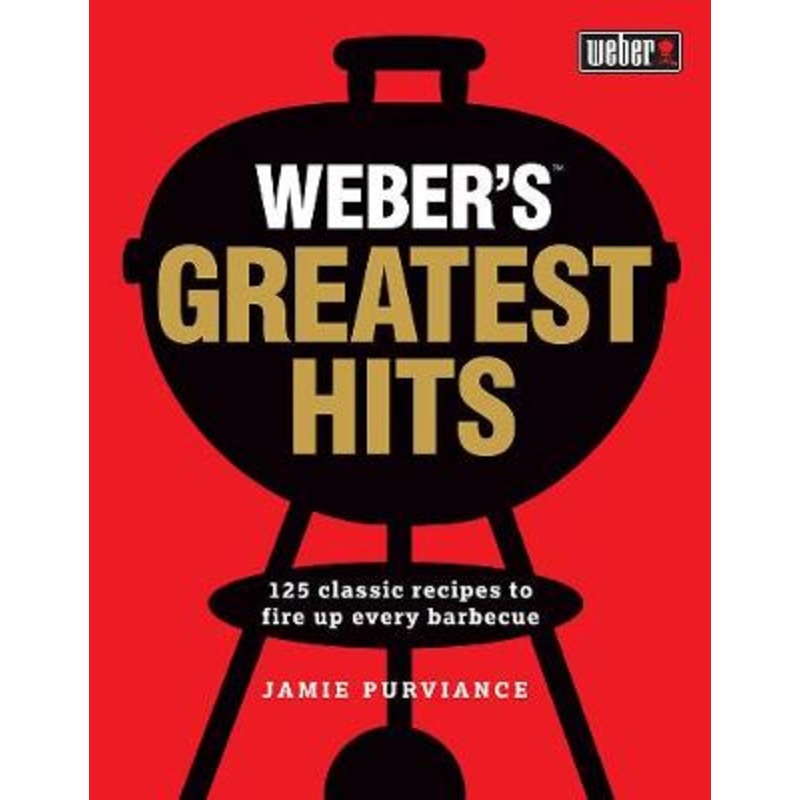Weber's Greatest Hits: 125 recipes for every barbecue and everyone