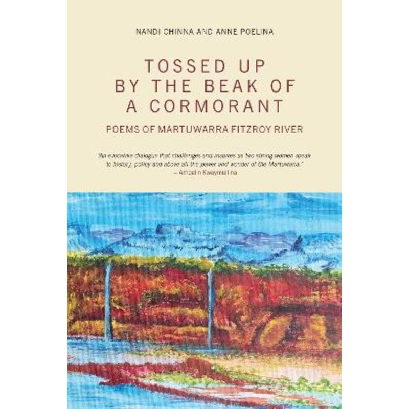 Tossed Up By the Beak of a Cormorant: Poems of the Martuwarra Fitzroy
