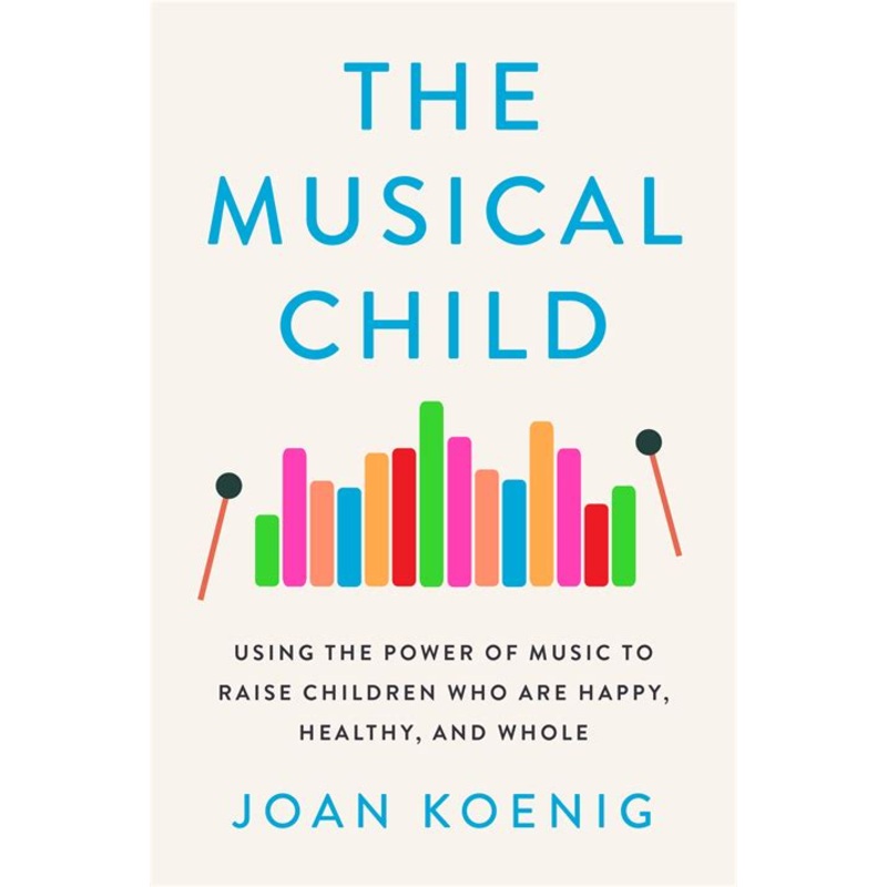 The Musical Child: Using the Power of Music to Raise Children Who are Happy, Healthy, and Whole