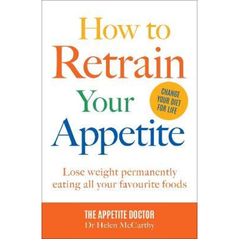 How to Retrain Your Appetite: Lose weight permanently eating all your favourite foods