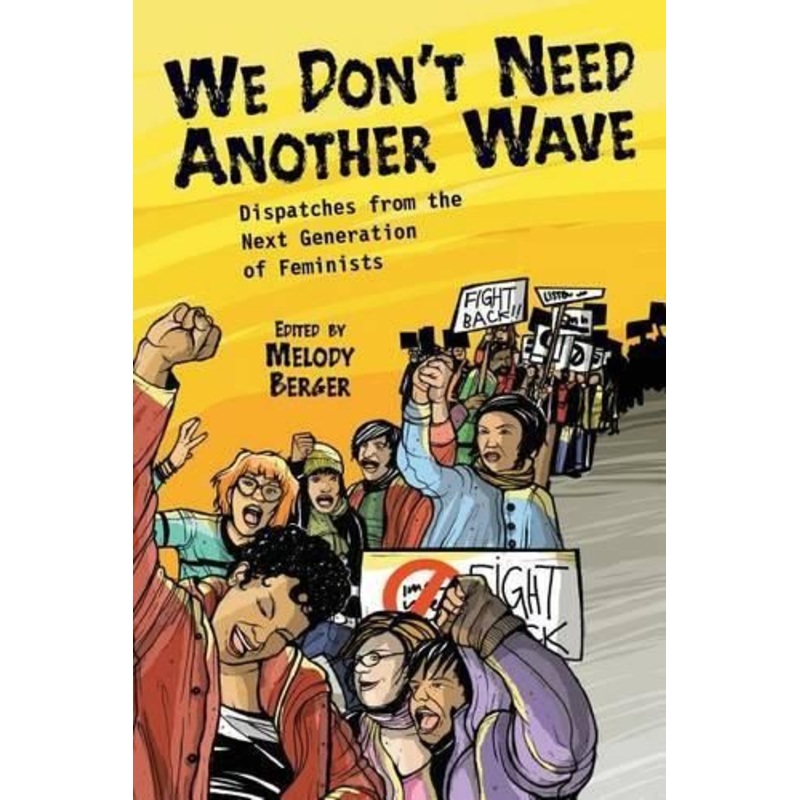 We Don't Need Another Wave: Dispatches from the Next Generation of Feminists