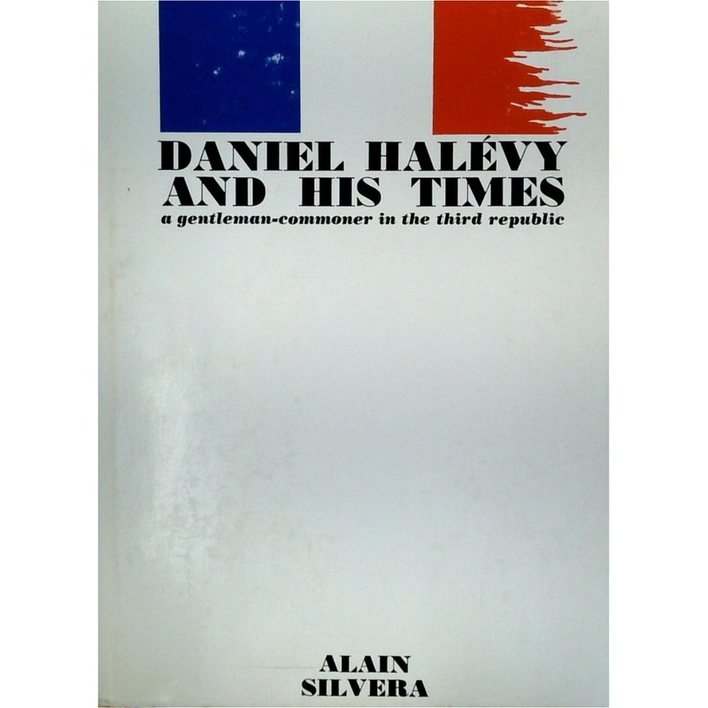 Daniel Halevy And His Times: A Gentleman-Commoner In The Third Republic