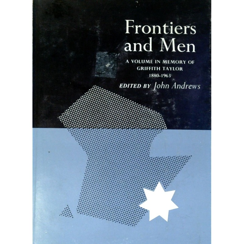 Frontiers And Men: A Volume In Memory Of Griffith Taylor 1880-1963
