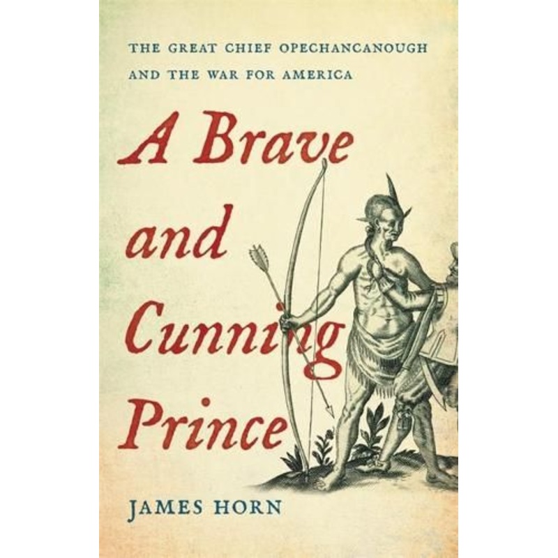 A Brave and Cunning Prince: The Great Chief Opechancanough and the War for America