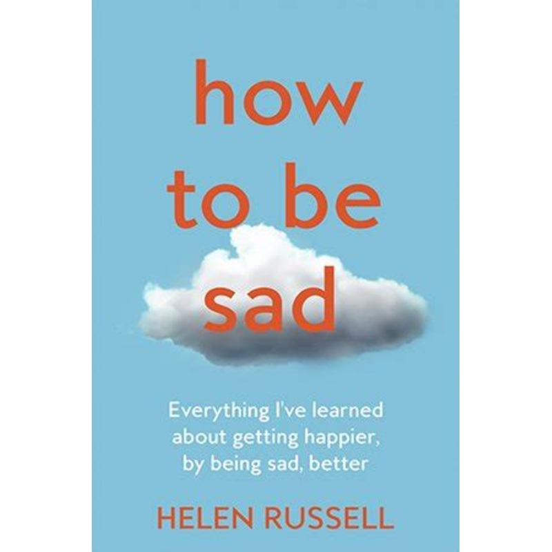 How to be Sad: Everything I've learned about getting happier, by being sad, better