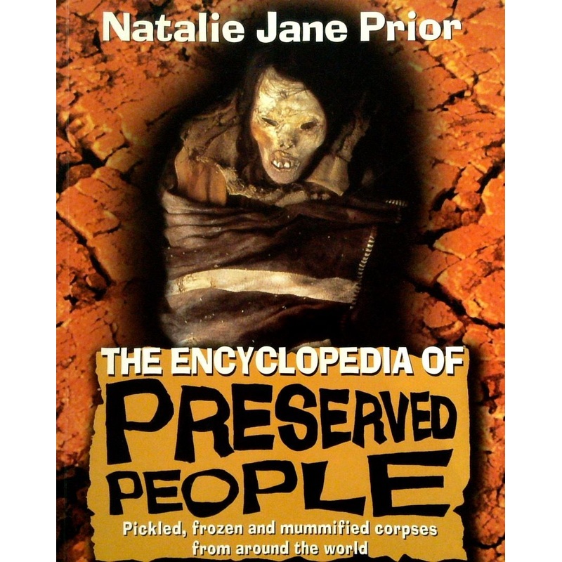 The Encyclopedia of Preserved People: Pickled, Frozen, and Mummified Corpses from Around the World
