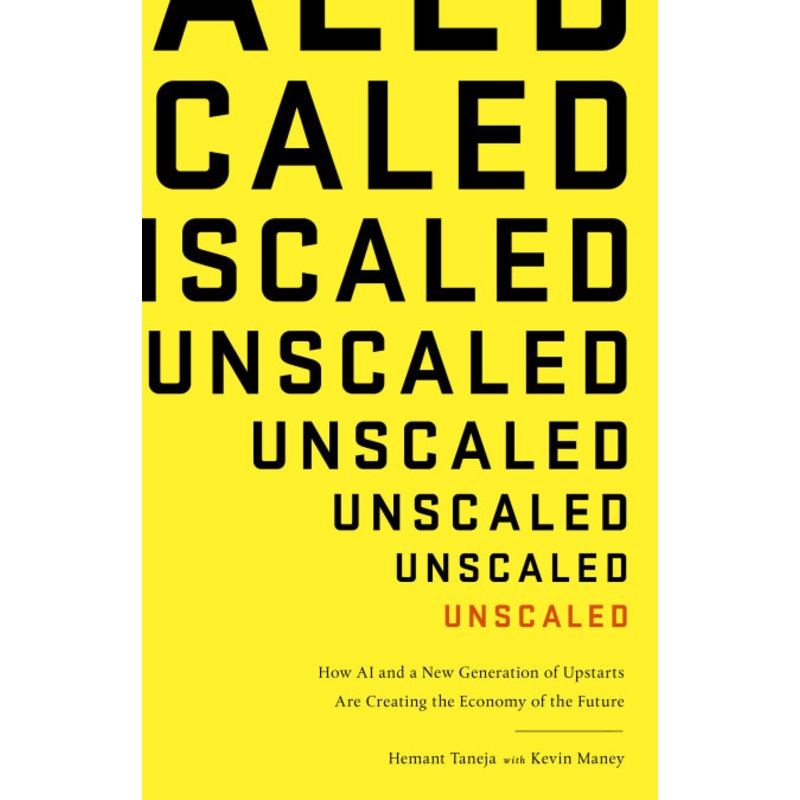Unscaled How A.I. and a New Generation of Upstarts are Creating the Economy of the Future