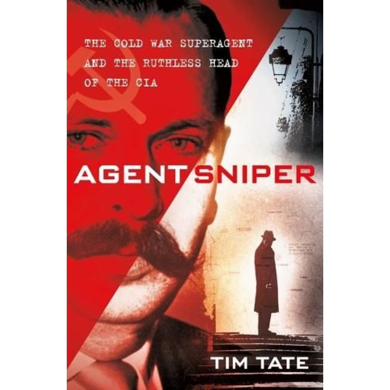 Agent Sniper: The Cold War Superagent and the Ruthless Head of the CIA