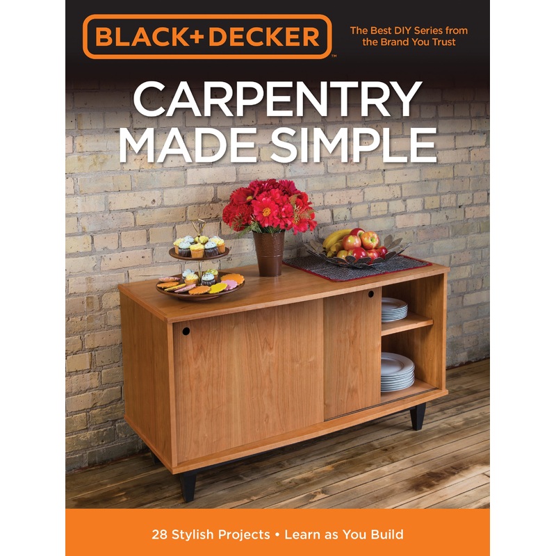 Black & Decker Carpentry Made Simple: 23 Stylish Projects * Learn as You Build