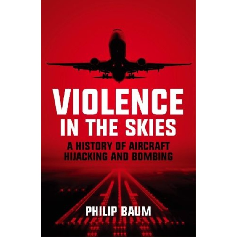 Violence in the Skies: A History of Aircraft Hijacking and Bombing