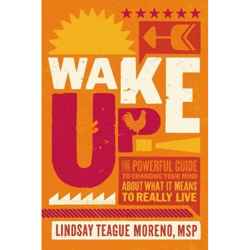 Wake Up!: The Powerful Guide to Changing Your Mind About What It Means to Really Live