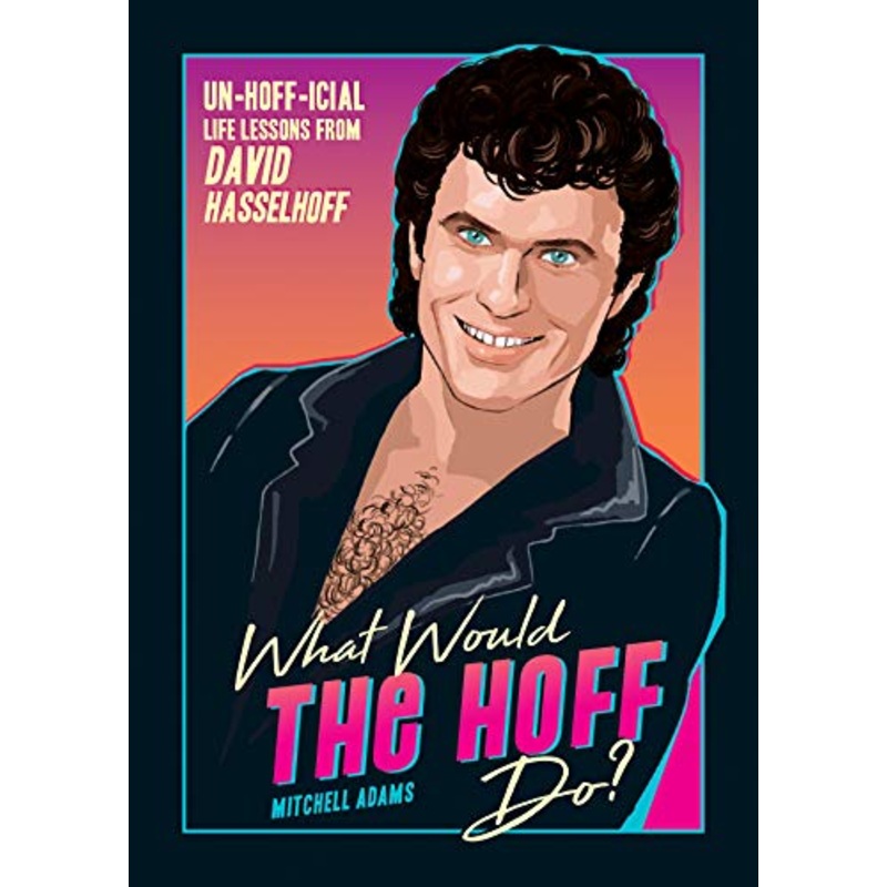 What Would the Hoff Do?: Un-Hoff-icial Life Lessons from David Hasselhoff