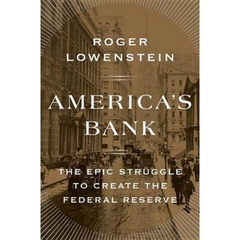 America's Bank: The Epic Struggle To Create The Federal Reserve