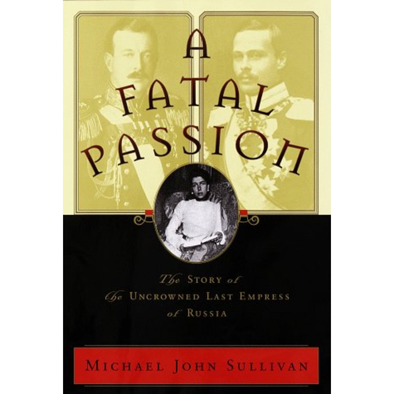 Fatal Passion: Story of the Uncrowned Last Empress of Russia
