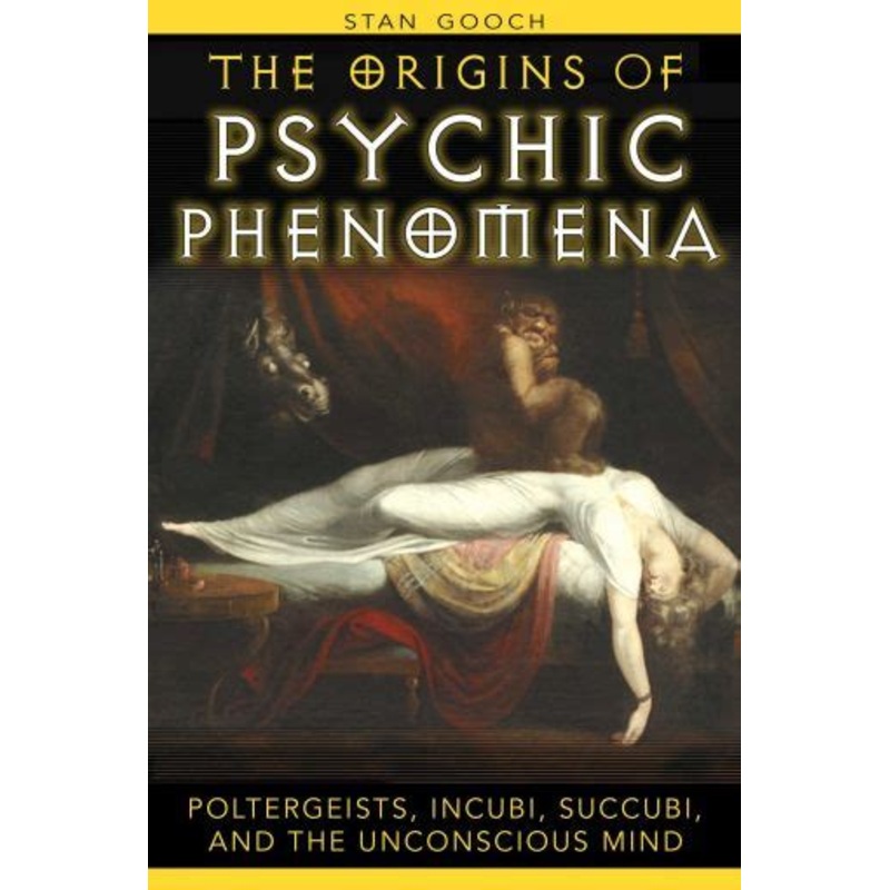 The Origins of Psychic Phenomena: Poltergeists Incubi Succubi and the Unconscious Mind