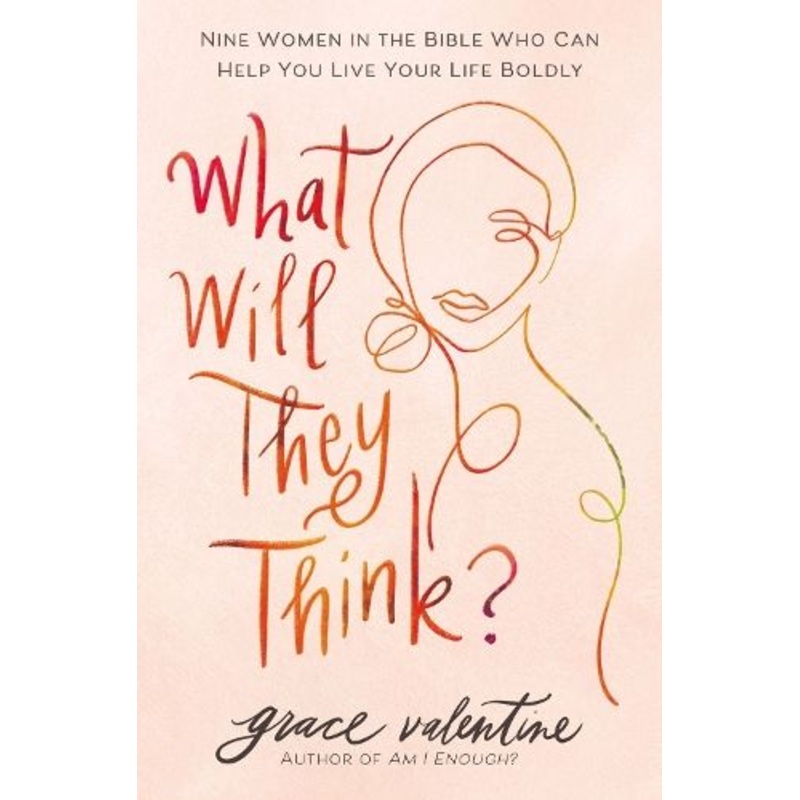 What Will They Think?: Nine Women in the Bible Who Can Help You Live Your Life Boldly