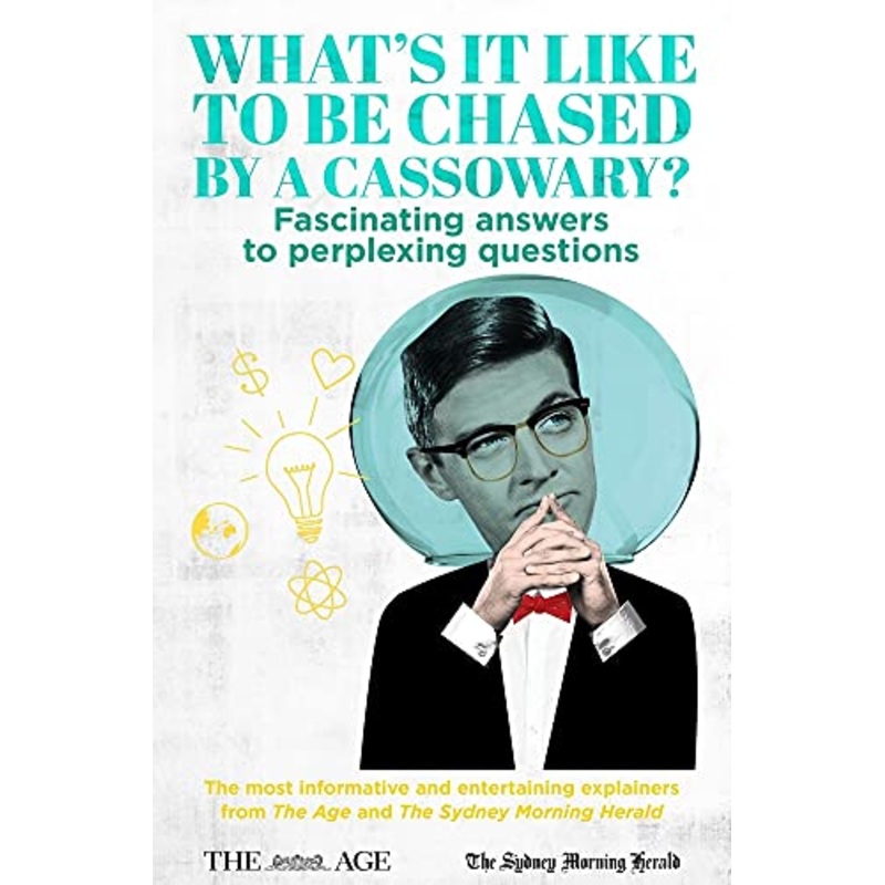 What's it Like to be Chased by a Cassowary?: Fascinating Answers to Perplexing Questions. The Most Informative and Entertaining Explainers from The Age and The Sydney Morning Herald