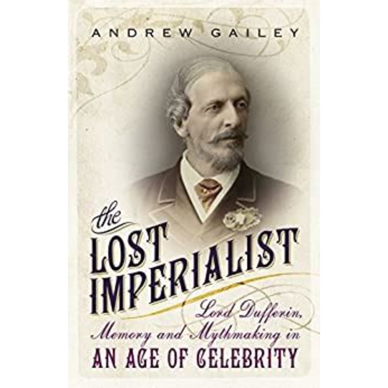 The Lost Imperialist: Lord Dufferin, Memory and Mythmaking in an Age of Celebrity