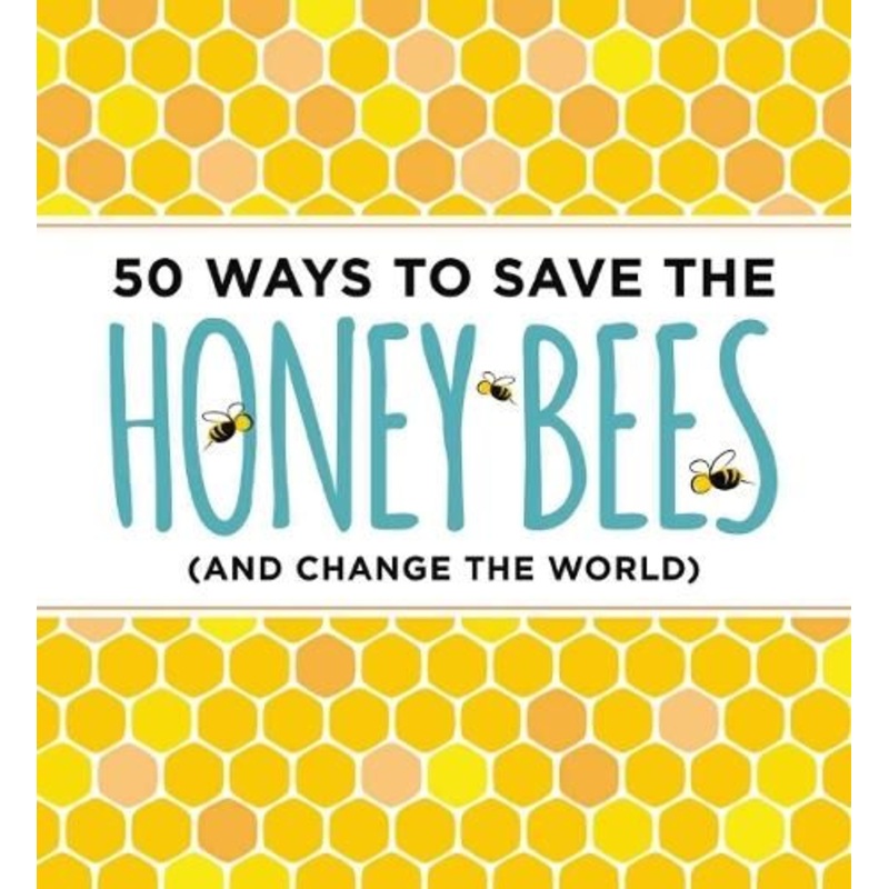 50 Ways to Save the Honey Bees: (and Change the World)