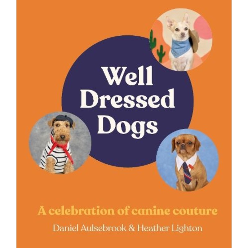 Well-Dressed Dogs: A celebration of canine couture, for fans of Menswear Dog, Tiny Gentle Asians and The Quokka's Guide to Happiness