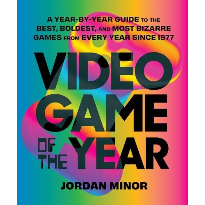 Video Game of the Year: A Year-by-Year Guide to the Best, Boldest, and Most Bizarre Games from Every Year Since 1977