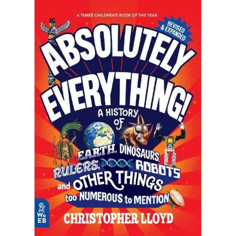 Absolutely Everything! Revised and Expanded: A History of Earth, Dinosaurs, Rulers, Robots and Other Things too Numerous to Mention