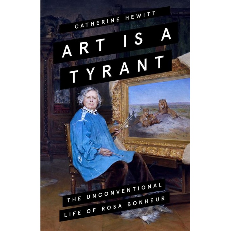 Art is a Tyrant: The Unconventional Life of Rosa Bonheur