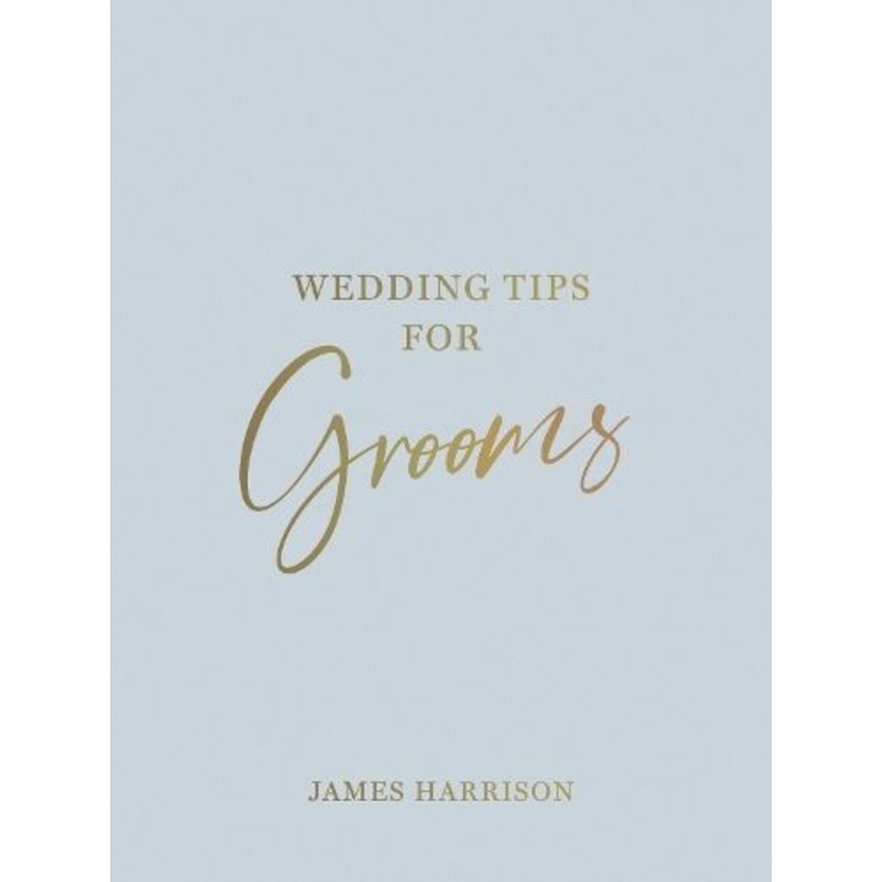 Wedding Tips for Grooms: Helpful Tips, Smart Ideas and Disaster Dodgers for a Stress-Free Wedding Day