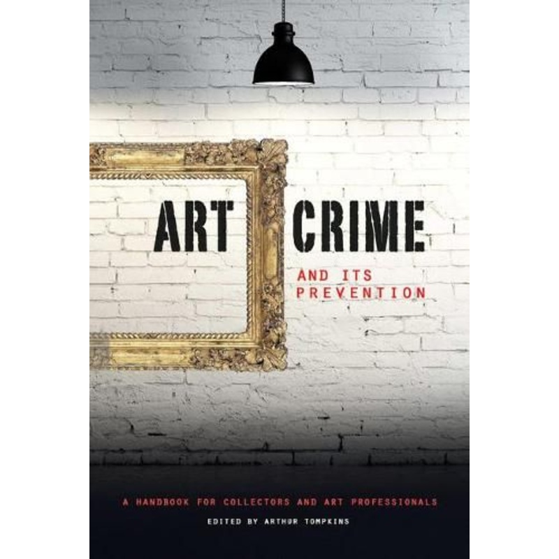 Art Crime and its Prevention: A Handbook for Collectors and Art Professionals