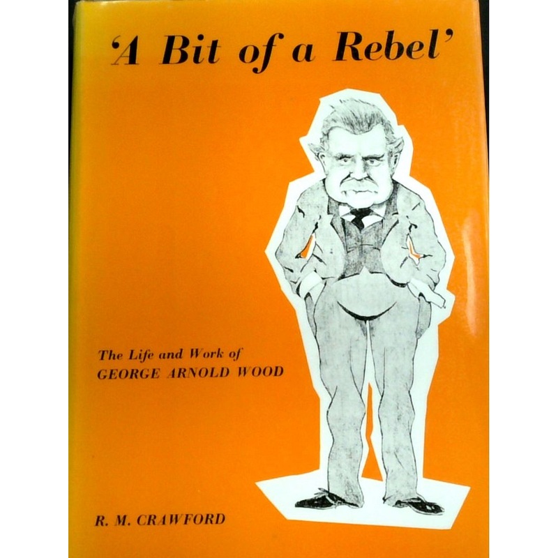 A Bit Of A Rebel': The Life And Work Of George Arnold Wood