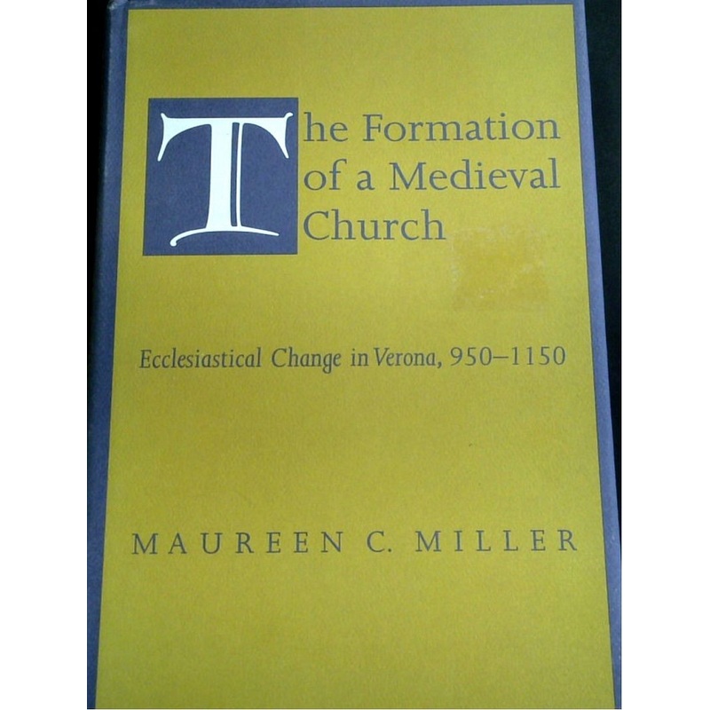 The Formation Of A Medieval Church: Ecclesiastical Change In Verona, 950-1150