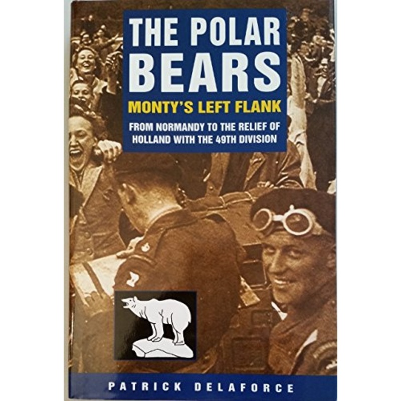 The Polar Bears: From Normandy to the Relief of Holland with the 49th Division