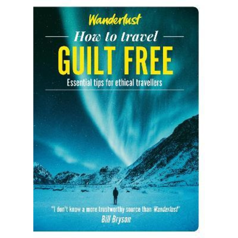 Wanderlust - How to Travel Guilt Free: Holiday tips for ethical travellers