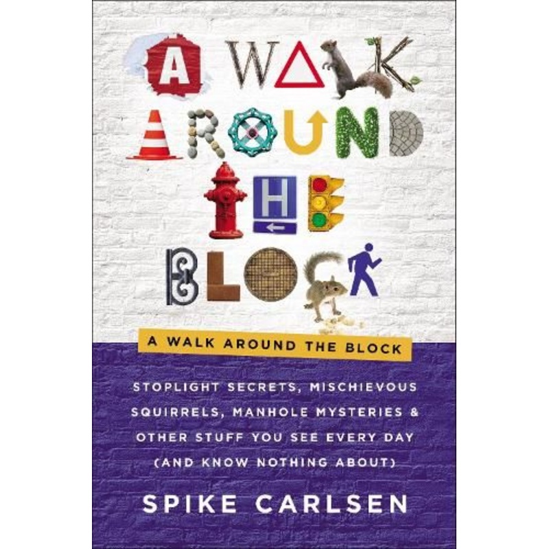 A Walk Around the Block: Stoplight Secrets, Mischievous Squirrels, Manhole Mysteries & Other Stuff You See Every Day (And Know Nothing About)