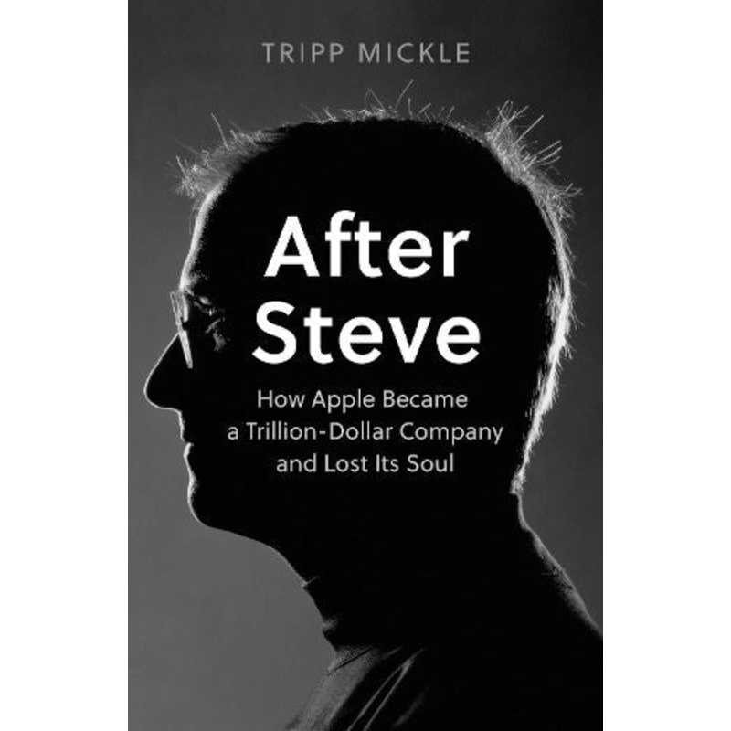 After Steve: How Apple became a Trillion-Dollar Company and Lost Its Soul