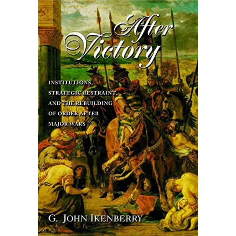 After Victory: Institutions, Strategic Restraint, and the Rebuilding of Order after Major Wars